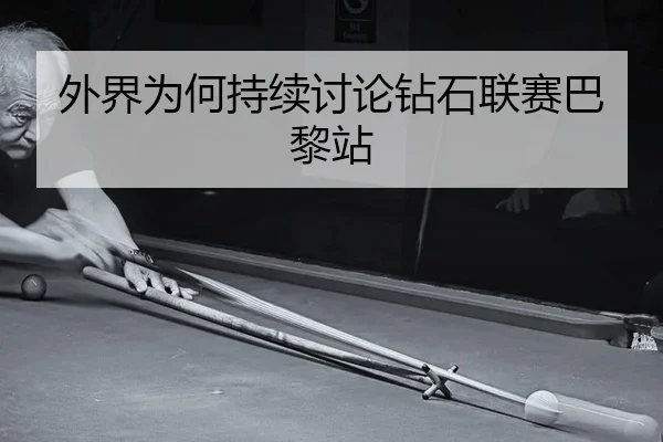 外界为何持续讨论钻石联赛巴黎站（leyu）